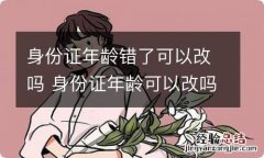 身份证年龄错了可以改吗 身份证年龄可以改吗