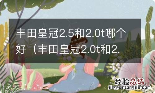 丰田皇冠2.0t和2.5l哪个好 丰田皇冠2.5和2.0t哪个好