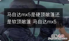 马自达mx5是硬顶敞篷还是软顶敞篷 马自达mx5软顶版本