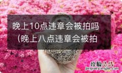 晚上八点违章会被拍吗 晚上10点违章会被拍吗