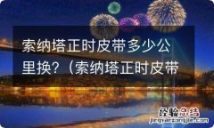 索纳塔正时皮带多少公里换一个 索纳塔正时皮带多少公里换?