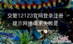 交管12123官网登录注册，提示网络请求失败是什么原因?