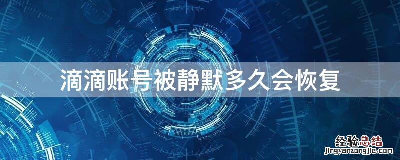 滴滴账号被静默多久会恢复 滴滴账号被静默了怎么办