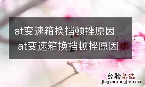 at变速箱换挡顿挫原因 at变速箱换挡顿挫原因分析