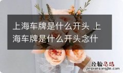 上海车牌是什么开头 上海车牌是什么开头念什么