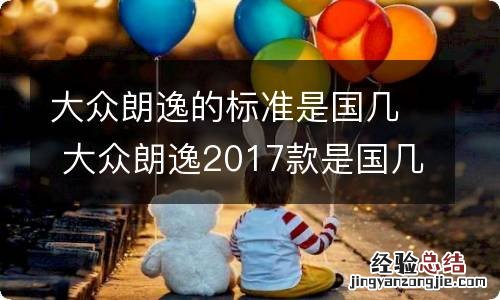 大众朗逸的标准是国几 大众朗逸2017款是国几排放