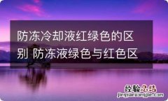 防冻冷却液红绿色的区别 防冻液绿色与红色区别