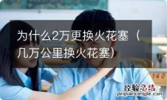 几万公里换火花塞 为什么2万更换火花塞