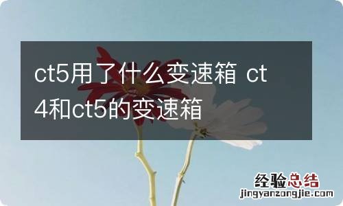 ct5用了什么变速箱 ct4和ct5的变速箱