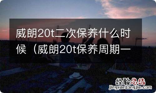 威朗20t保养周期一览表 威朗20t二次保养什么时候