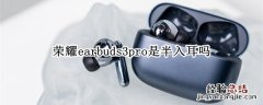 荣耀earbuds2se耳机 荣耀earbuds3pro是半入耳吗