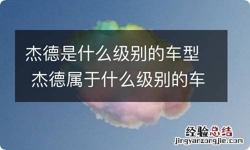 杰德是什么级别的车型 杰德属于什么级别的车