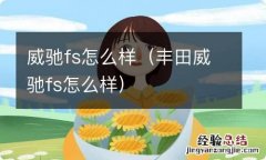 丰田威驰fs怎么样 威驰fs怎么样