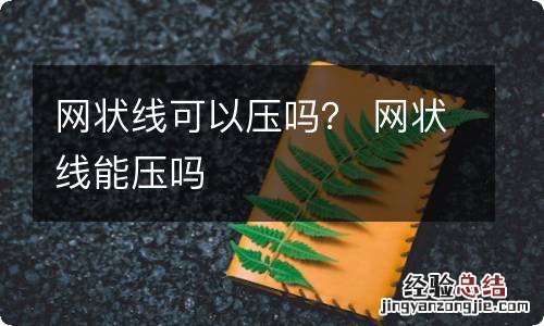 网状线可以压吗？ 网状线能压吗