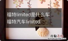 福特limited是什么车 福特汽车limited