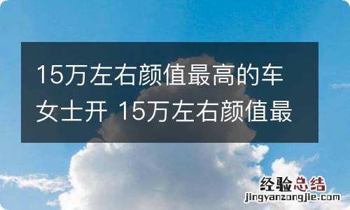 15万左右颜值最高的车女士开 15万左右颜值最高的车女士开越野