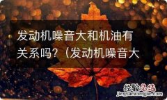 发动机噪音大与机油有关系吗 发动机噪音大和机油有关系吗?