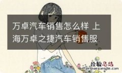 万卓汽车销售怎么样 上海万卓之捷汽车销售服务有限公司怎么样