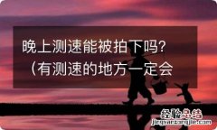 有测速的地方一定会被拍吗 晚上测速能被拍下吗？