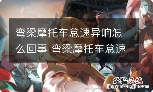 弯梁摩托车怠速异响怎么回事 弯梁摩托车怠速异响怎么回事啊