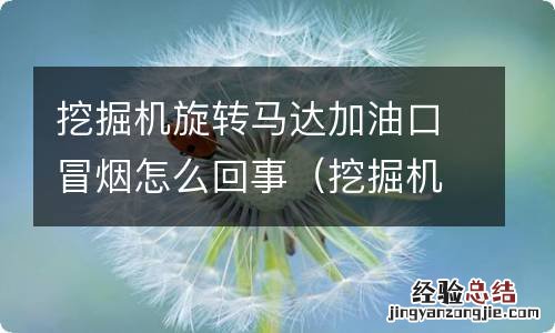 挖掘机旋转马达加油口冒烟怎么回事啊 挖掘机旋转马达加油口冒烟怎么回事