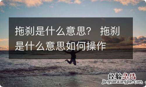 拖刹是什么意思？ 拖刹是什么意思如何操作