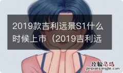 2019吉利远景s1和2018款区别 2019款吉利远景S1什么时候上市