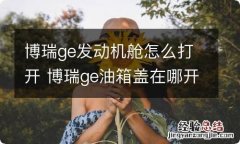 博瑞ge发动机舱怎么打开 博瑞ge油箱盖在哪开