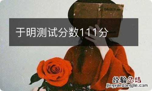 于明测试分数111分