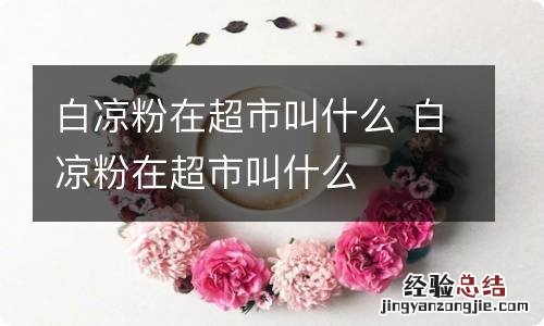 白凉粉在超市叫什么 白凉粉在超市叫什么