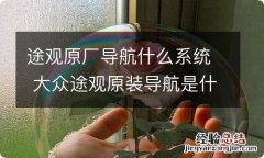 途观原厂导航什么系统 大众途观原装导航是什么系统