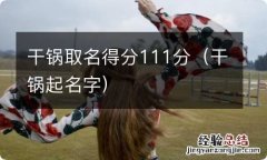 干锅起名字 干锅取名得分111分