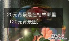 20元背景图 20元背景是在桂林哪里