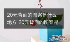 20元背面的图案是什么地方 20元背面的图案是什么地方做的