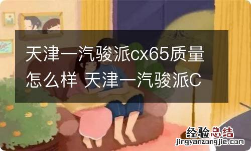 天津一汽骏派cx65质量怎么样 天津一汽骏派CX65