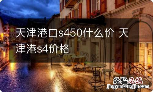 天津港口s450什么价 天津港s4价格