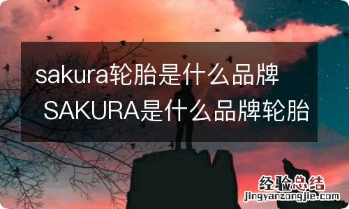 sakura轮胎是什么品牌 SAKURA是什么品牌轮胎