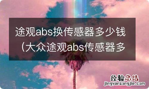 大众途观abs传感器多少钱一个 途观abs换传感器多少钱