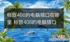 标致408的电脑插口在哪里 标致408的电脑插口在哪里啊