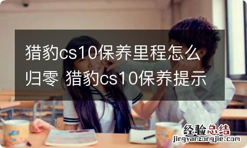 猎豹cs10保养里程怎么归零 猎豹cs10保养提示怎么消除