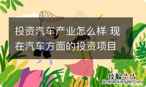 投资汽车产业怎么样 现在汽车方面的投资项目
