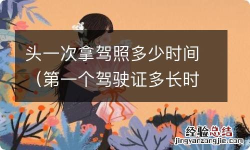 第一个驾驶证多长时间 头一次拿驾照多少时间
