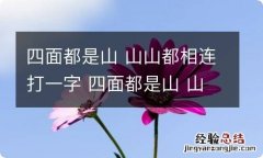 四面都是山 山山都相连打一字 四面都是山 山山都相连打一字字谜