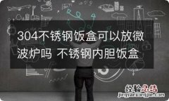 304不锈钢饭盒可以放微波炉吗 不锈钢内胆饭盒怎么加热