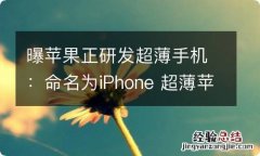 曝苹果正研发超薄手机：命名为iPhone 超薄苹果手机是哪款