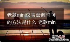 老款mini仪表盘调时间的方法是什么 老款mini仪表盘调时间的方法是什么样的