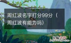 周红波有能力吗 周红波名字打分99分