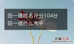 田一德姓名评分104分 田一德什么水平