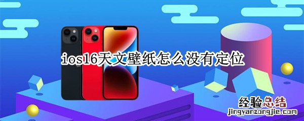 ios15天气定位不出来 ios16天文壁纸怎么没有定位