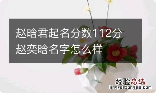 赵晗君起名分数112分 赵奕晗名字怎么样